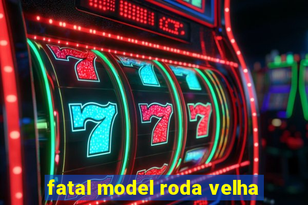 fatal model roda velha